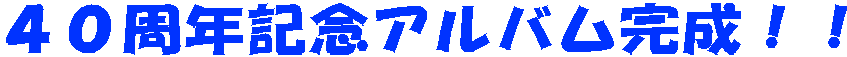 ４０周年記念アルバム完成！！