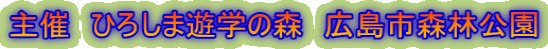 主催　ひろしま遊学の森　広島市森林公園