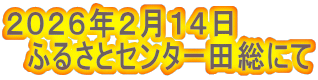 ２０２６年２月１４日 　ふるさとセンター田総にて 