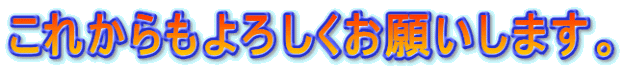 これからもよろしくお願いします。