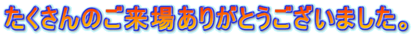 たくさんのご来場ありがとうございました。